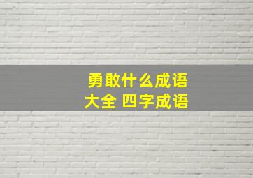 勇敢什么成语大全 四字成语